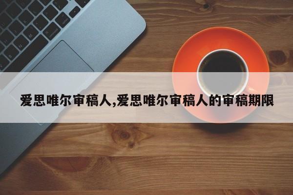 爱思唯尔审稿人,爱思唯尔审稿人的审稿期限