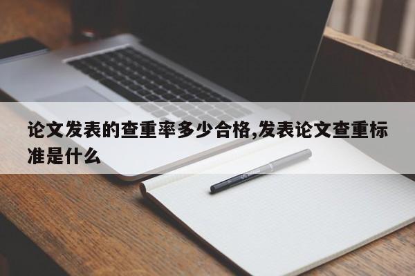 论文发表的查重率多少合格,发表论文查重标准是什么