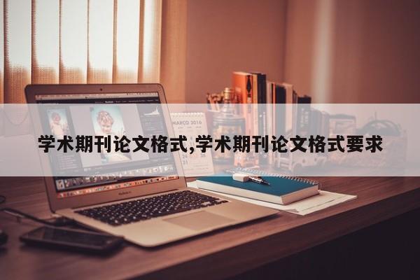 学术期刊论文格式,学术期刊论文格式要求
