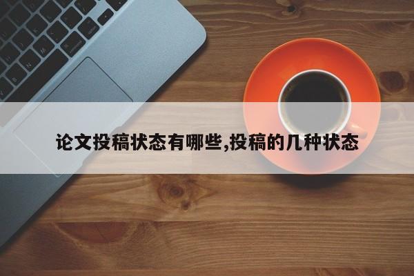 论文投稿状态有哪些,投稿的几种状态