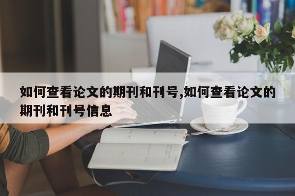 如何查看论文的期刊和刊号,如何查看论文的期刊和刊号信息