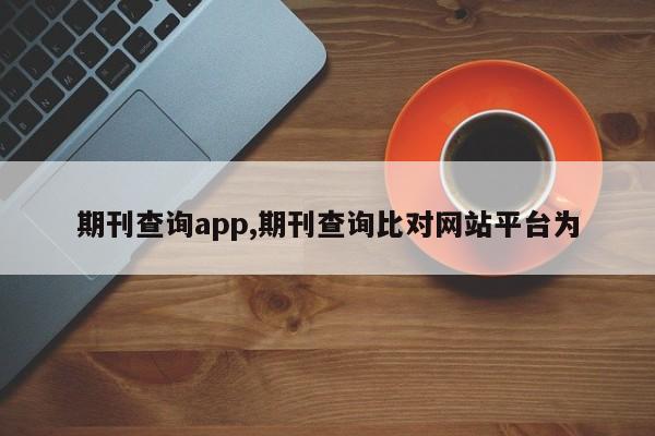 期刊查询app,期刊查询比对网站平台为
