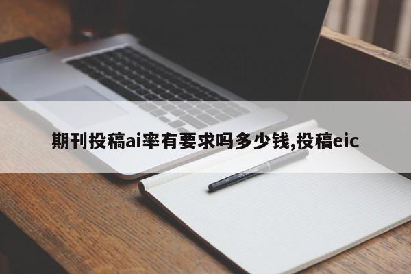 期刊投稿ai率有要求吗多少钱,投稿eic