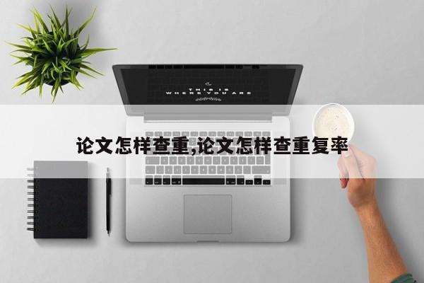 论文怎样查重,论文怎样查重复率